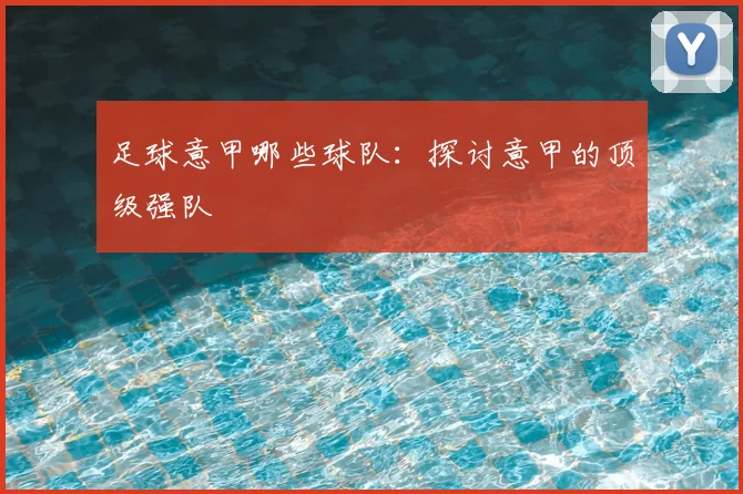 足球意甲哪些球队：探讨意甲的顶级强队