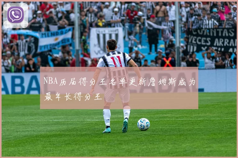 NBA历届得分王名单更新詹姆斯成为最年长得分王