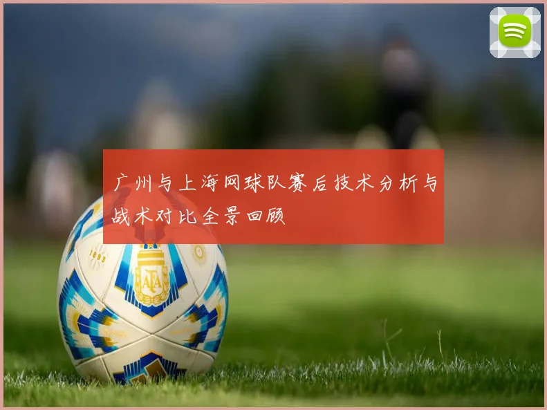 广州与上海网球队赛后技术分析与战术对比全景回顾