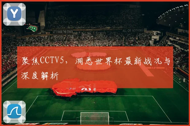 聚焦CCTV5，洞悉世界杯最新战况与深度解析