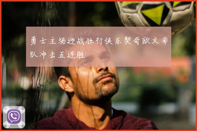勇士主场迎战独行侠东契奇欧文率队冲击五连胜