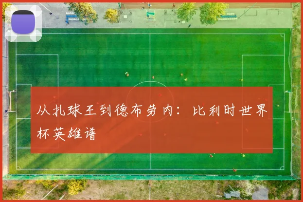 从扎球王到德布劳内：比利时世界杯英雄谱