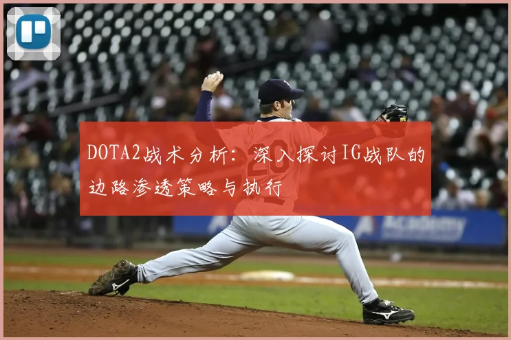 DOTA2战术分析：深入探讨IG战队的边路渗透策略与执行