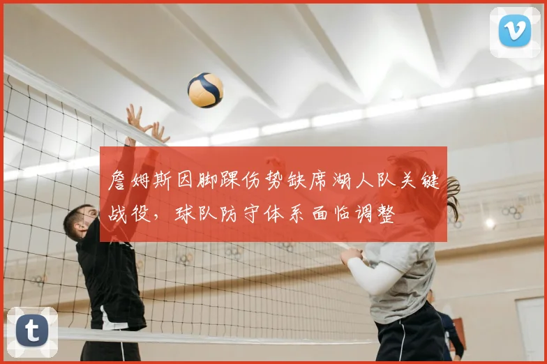 詹姆斯因脚踝伤势缺席湖人队关键战役，球队防守体系面临调整