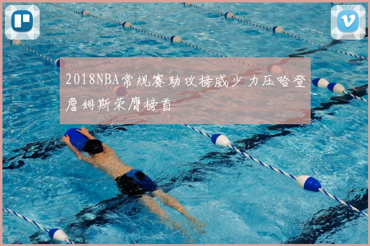 2018NBA常规赛助攻榜威少力压哈登詹姆斯荣膺榜首