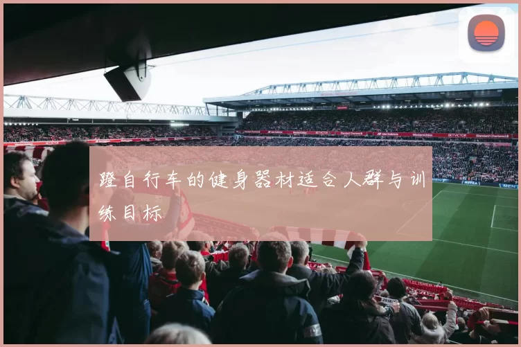 蹬自行车的健身器材适合人群与训练目标