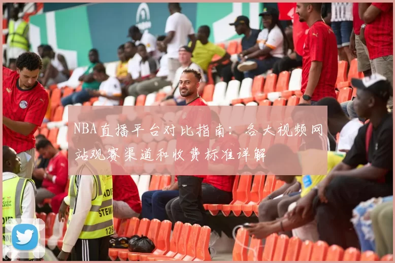 NBA直播平台对比指南：各大视频网站观赛渠道和收费标准详解