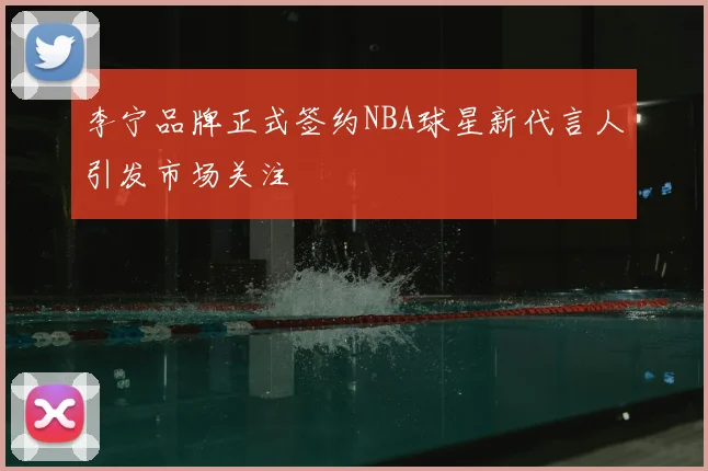 李宁品牌正式签约NBA球星新代言人引发市场关注