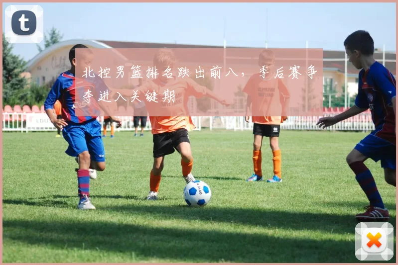 北控男篮排名跌出前八，季后赛争夺进入关键期
