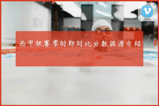 西甲联赛零时即时比分数据源介绍