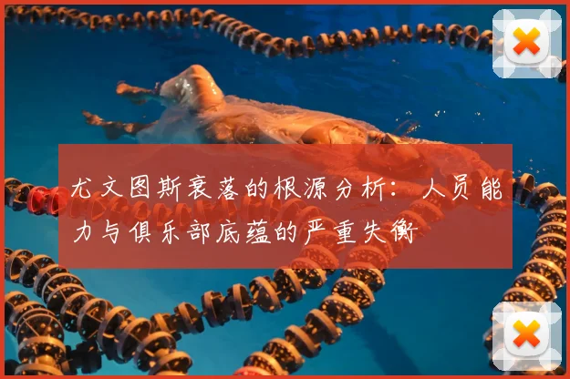 尤文图斯衰落的根源分析:人员能力与俱乐部底蕴的严重失衡