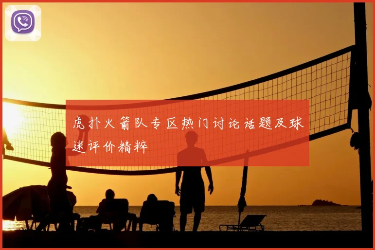 虎扑火箭队专区热门讨论话题及球迷评价精粹