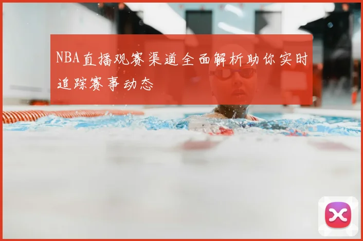 NBA直播观赛渠道全面解析助你实时追踪赛事动态