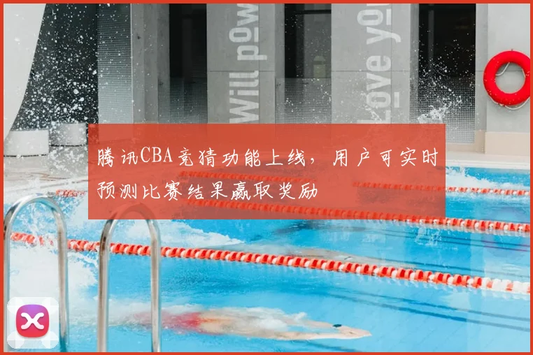 腾讯CBA竞猜功能上线，用户可实时预测比赛结果赢取奖励