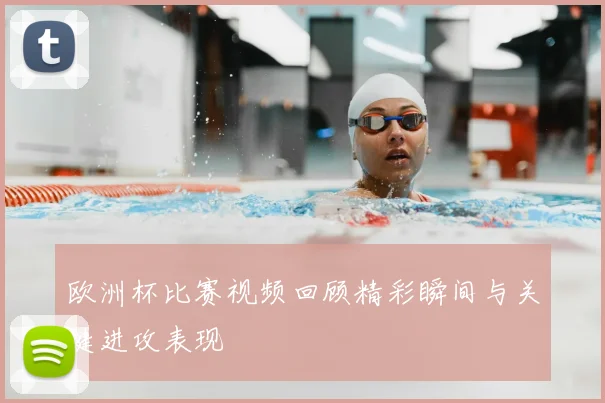 欧洲杯比赛视频回顾精彩瞬间与关键进攻表现