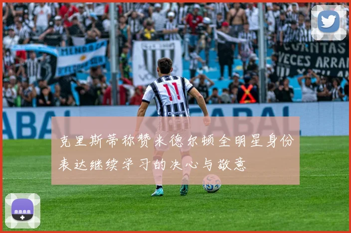 克里斯蒂称赞米德尔顿全明星身份表达继续学习的决心与敬意