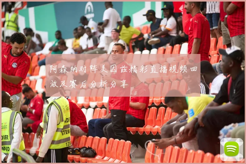 阿森纳对阵美因兹精彩直播视频回放及赛后分析分享