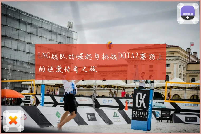 LNG战队的崛起与挑战DOTA2赛场上的逆袭传奇之旅