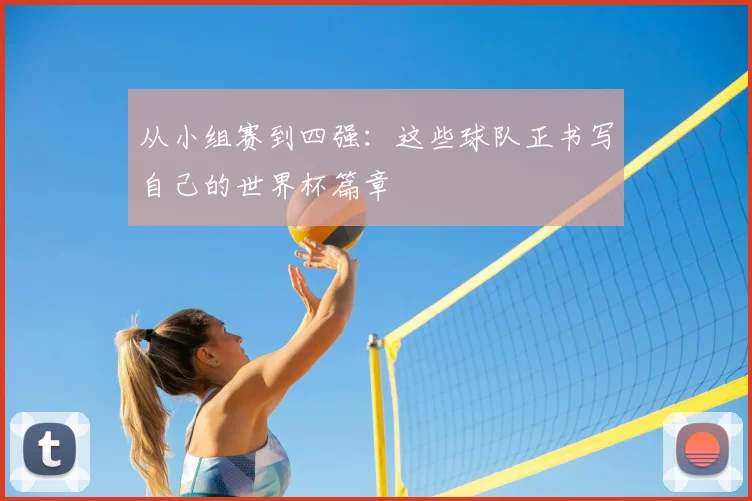从小组赛到四强:这些球队正书写自己的世界杯篇章