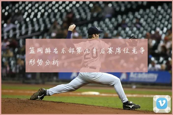 篮网排名东部第几季后赛席位竞争形势分析