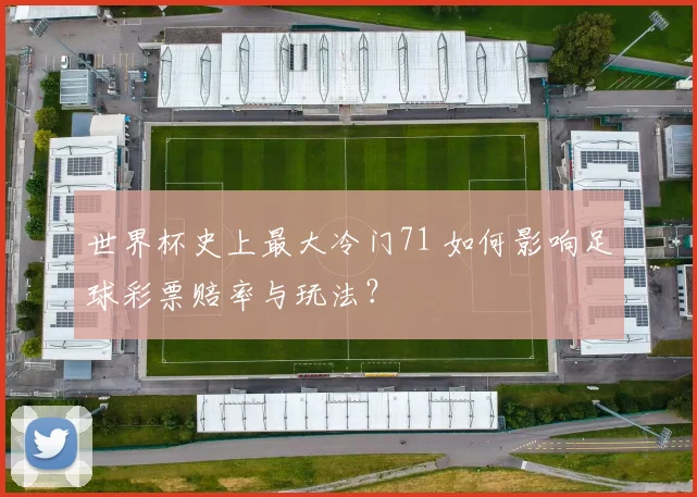 世界杯史上最大冷门71 如何影响足球彩票赔率与玩法？