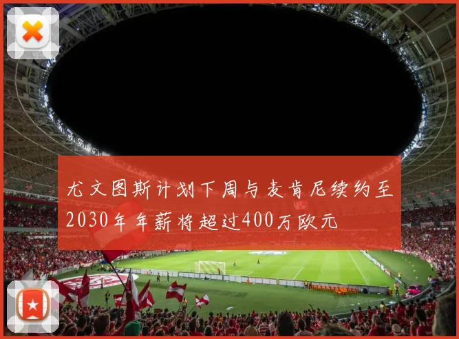 尤文图斯计划下周与麦肯尼续约至2030年年薪将超过400万欧元