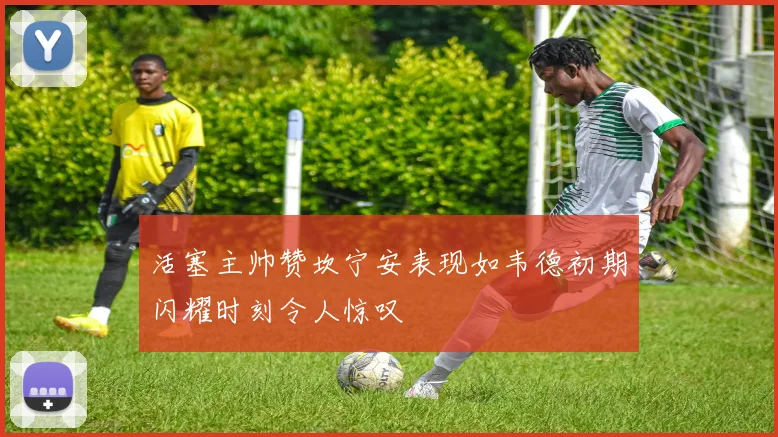 活塞主帅赞坎宁安表现如韦德初期闪耀时刻令人惊叹