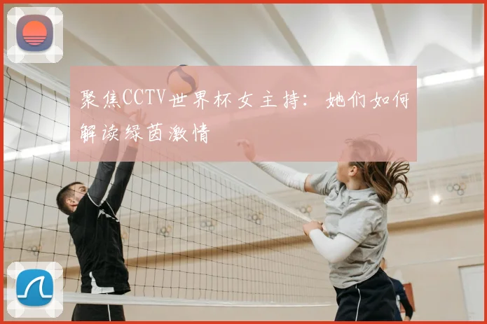 聚焦CCTV世界杯女主持:她们如何解读绿茵激情