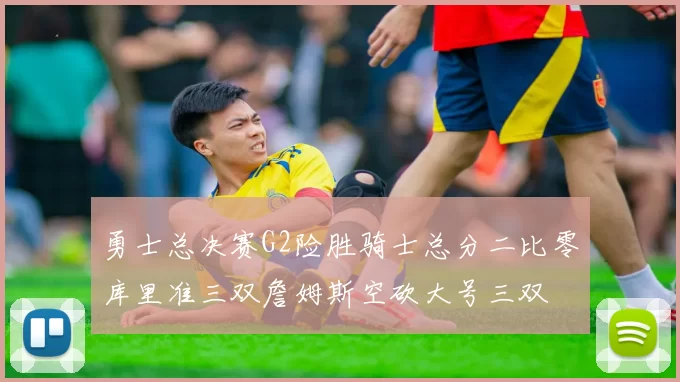 勇士总决赛G2险胜骑士总分二比零库里准三双詹姆斯空砍大号三双