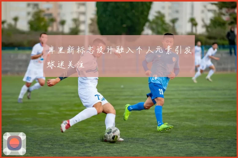 库里新标志设计融入个人元素引发球迷关注