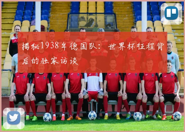 揭秘1938年德国队：世界杯征程背后的独家访谈