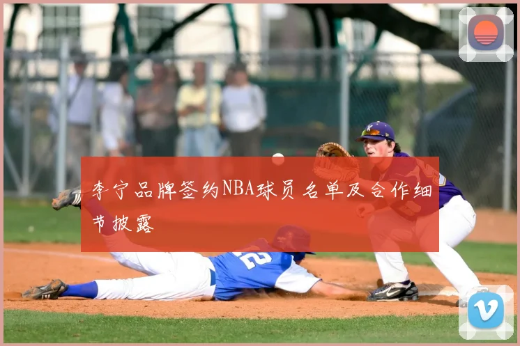 李宁品牌签约NBA球员名单及合作细节披露
