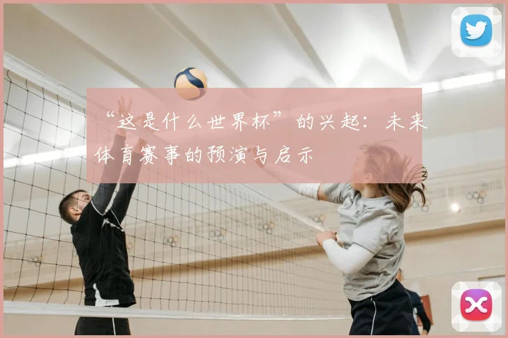 “这是什么世界杯”的兴起：未来体育赛事的预演与启示