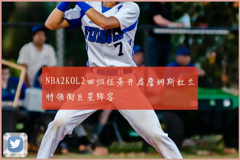 NBA2KOL2回归任务开启詹姆斯杜兰特领衔巨星阵容