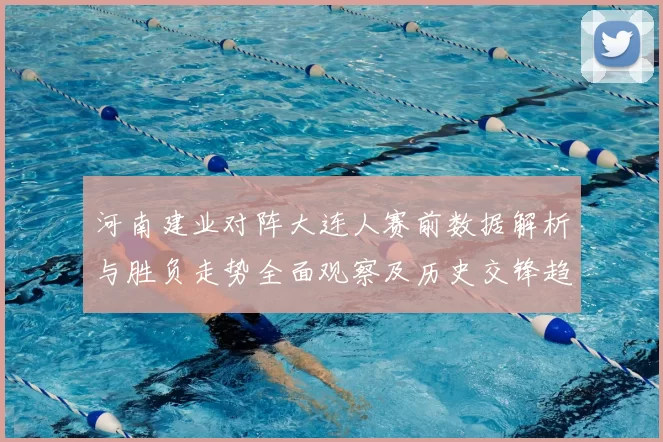 河南建业对阵大连人赛前数据解析与胜负走势全面观察及历史交锋趋势