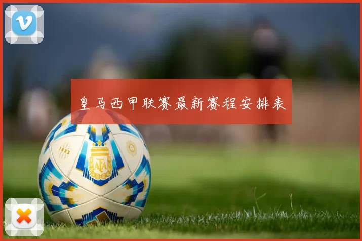 皇马西甲联赛最新赛程安排表