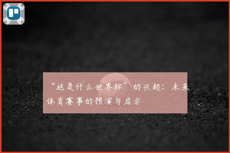 “这是什么世界杯”的兴起:未来体育赛事的预演与启示