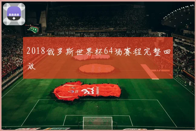 2018俄罗斯世界杯64场赛程完整回放