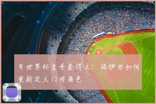 年世界杯金手套得主:诺伊尔如何重新定义门将角色