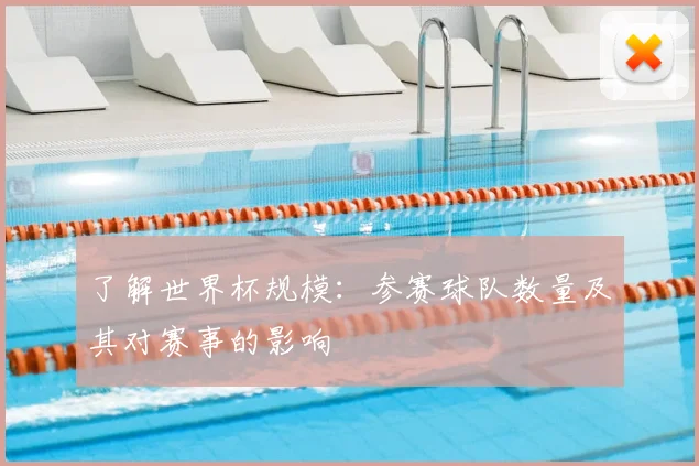 了解世界杯规模:参赛球队数量及其对赛事的影响