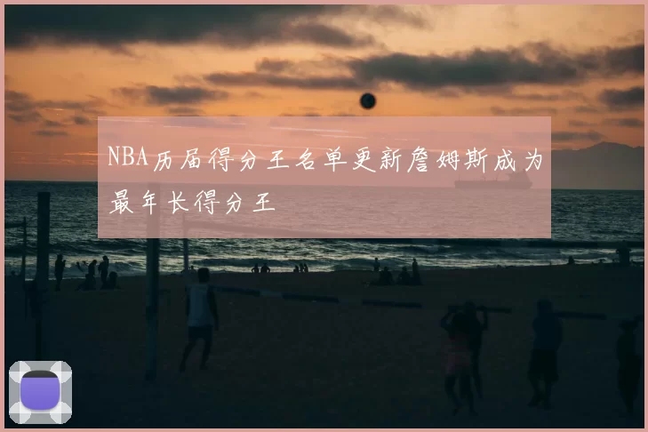 NBA历届得分王名单更新詹姆斯成为最年长得分王