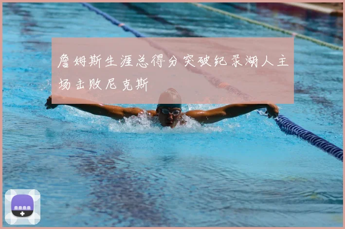 詹姆斯生涯总得分突破纪录湖人主场击败尼克斯