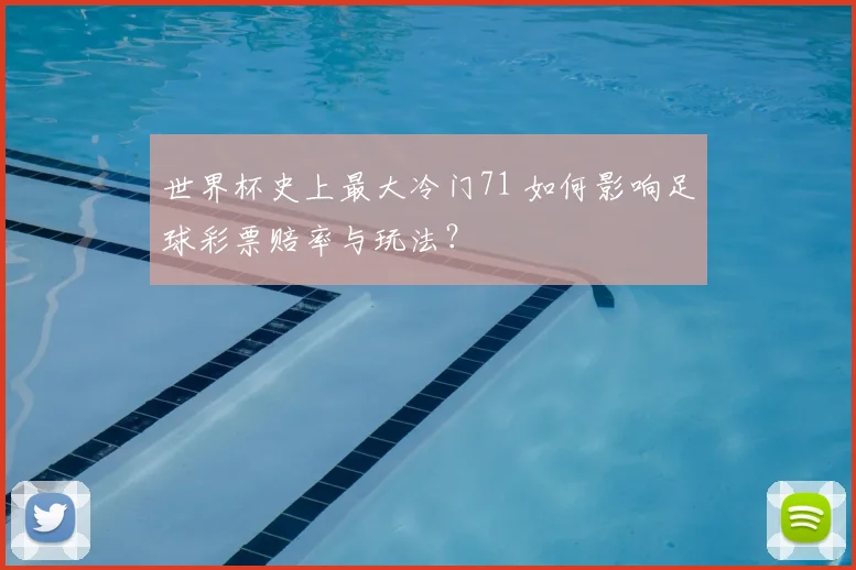 世界杯史上最大冷门71 如何影响足球彩票赔率与玩法?