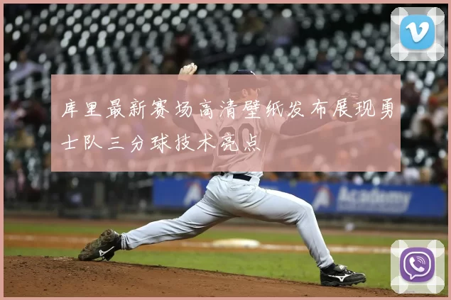 库里最新赛场高清壁纸发布展现勇士队三分球技术亮点