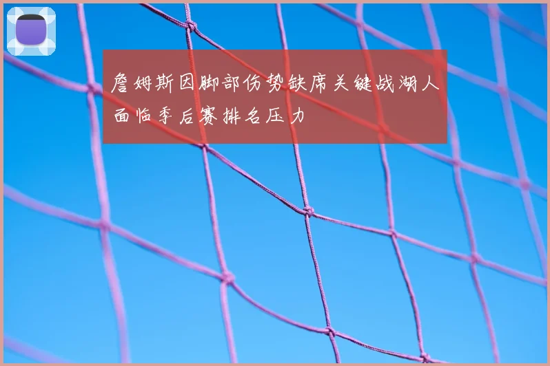 詹姆斯因脚部伤势缺席关键战湖人面临季后赛排名压力